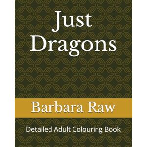Raw, Barbara Just Dragons: Detailed Adult Colouring Book (JUST Adult Colouring Books Series) Raw, Barbara Just Dragons: Detailed Adult Colouring Book (JUST Adult Colouring Books Series)