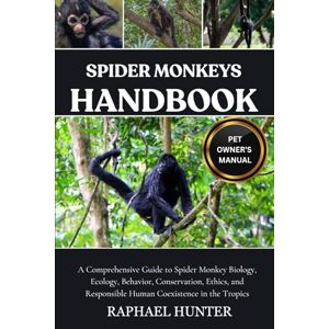 HUNTER, RAPHAEL SPIDER MONKEYS HANDBOOK: A Comprehensive Guide to Spider Monkey Biology, Ecology, Behavior, Conservation, Ethics, and Responsible Human Coexistence in the Tropics HUNTER, RAPHAEL SPIDER MONKEYS HANDBOOK: A Comprehensive Guide to Spider Monkey Biology, Ecology, Behavior, Conservation, Ethics, and Responsible Human Coexistence in the Tropics