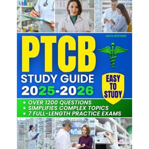 Whitman, Maya PTCB Study Guide: A Complete Preparation System with 7 Full-Length Practice Exams and 1200+ Questions to Simplify Complex Topics and Help You Secure a Stable, Rewarding Pharmacy Technician Career Whitman, Maya PTCB Study Guide: A Complete Preparation System with 7 Full-Length Practice Exams and 1200+ Questions to Simplify Complex Topics and Help You Secure a Stable, Rewarding Pharmacy Technician Career