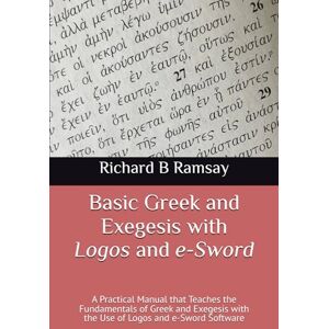 Ramsay, Richard B Basic Greek and Exegesis with Logos and e-Sword: A Practical Manual that Teaches the Fundamentals of Greek and Exegesis with the Use of Logos and e-Sword Software Ramsay, Richard B Basic Greek and Exegesis with Logos and e-Sword: A Practical Manual that Teaches the Fundamentals of Greek and Exegesis with the Use of Logos and e-Sword Software