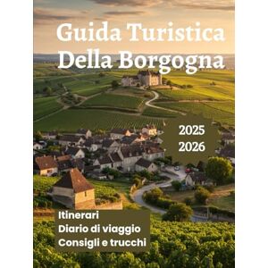 K. Brooks, Nathan Guida Turistica Della Borgogna 2025 2026: Esplora la leggendaria regione vinicola della Francia i vigneti la cucina locale e le migliori cose da fare K. Brooks, Nathan Guida Turistica Della Borgogna 2025 2026: Esplora la leggendaria regione vinicola della Francia i vigneti la cucina locale e le migliori cose da fare