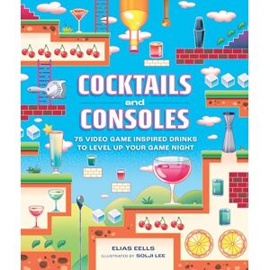 Eells, Elias Cocktails and Consoles: 75 Video Game-Inspired Drinks to Level Up Your Game Night Eells, Elias Cocktails and Consoles: 75 Video Game-Inspired Drinks to Level Up Your Game Night