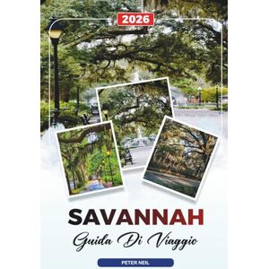 Neil, Peter GUIDA DI VIAGGIO SAVANNAH 2026: Quartiere storico, lungofiume, tour dei fantasmi, cucina del sud, spiagge e piantagioni Neil, Peter GUIDA DI VIAGGIO SAVANNAH 2026: Quartiere storico, lungofiume, tour dei fantasmi, cucina del sud, spiagge e piantagioni