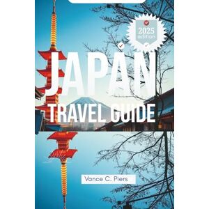 Piers, Vance C. JAPAN TRAVEL GUIDE 2025: Discovering Tokyo, Kyoto, and Osaka. Journey Through Culture and Nature Piers, Vance C. JAPAN TRAVEL GUIDE 2025: Discovering Tokyo, Kyoto, and Osaka. Journey Through Culture and Nature