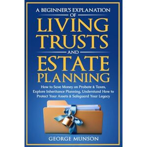 Munson, George A Beginner’s Explanation of Living Trusts and Estate Planning: How to Save Money on Probate & Taxes, Explore Inheritance Planning, Understand How to Protect Your Assets & Safeguard Your Legacy Munson, George A Beginner’s Explanation of Living Trusts and Estate Planning: How to Save Money on Probate & Taxes, Explore Inheritance Planning, Understand How to Protect Your Assets & Safeguard Your Legacy