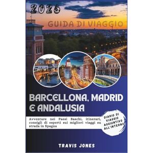 Jones, Travis BARCELLONA, MADRID E ANDALUSIA GUIDA DI VIAGGIO 2026: Avventure nei Paesi Baschi, itinerari, consigli di esperti sui migliori viaggi su strada in Spagna Jones, Travis BARCELLONA, MADRID E ANDALUSIA GUIDA DI VIAGGIO 2026: Avventure nei Paesi Baschi, itinerari, consigli di esperti sui migliori viaggi su strada in Spagna