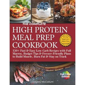 McCollum, Gregory The Complete High Protein Meal Prep Cookbook: 150+ Fast & Easy Low-Carb Recipes with Full Macros, Budget Tips & Freezer-Friendly Plans to Build Muscle, Burn Fat & Stay on Track McCollum, Gregory The Complete High Protein Meal Prep Cookbook: 150+ Fast & Easy Low-Carb Recipes with Full Macros, Budget Tips & Freezer-Friendly Plans to Build Muscle, Burn Fat & Stay on Track