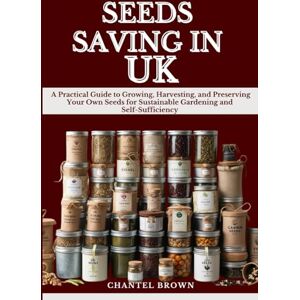 BROWN, CHANTEL SEEDS SAVING IN UK: A Practical Guide to Growing, Harvesting, and Preserving Your Own Seeds for Sustainable Gardening and Self-Sufficiency BROWN, CHANTEL SEEDS SAVING IN UK: A Practical Guide to Growing, Harvesting, and Preserving Your Own Seeds for Sustainable Gardening and Self-Sufficiency