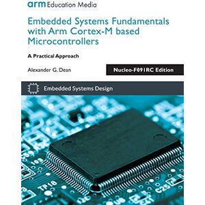 Dean, Alexander G Embedded Systems Fundamentals with Arm Cortex-M based Microcontrollers: A Practical Approach Nucleo-F091RC Edition Dean, Alexander G Embedded Systems Fundamentals with Arm Cortex-M based Microcontrollers: A Practical Approach Nucleo-F091RC Edition