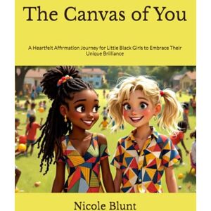 Blunt, Nicole The Canvas of You: A Heartfelt Affirmation Journey for Little Black Girls to Embrace Their Unique Brilliance (Fearless Flowers: Inspiring Stories of Bold Black Girls Big & Small) Blunt, Nicole The Canvas of You: A Heartfelt Affirmation Journey for Little Black Girls to Embrace Their Unique Brilliance (Fearless Flowers: Inspiring Stories of Bold Black Girls Big & Small)