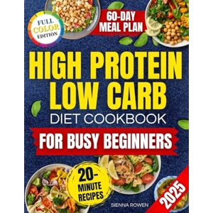 Rowen, Sienna High Protein Low Carb Diet Cookbook for Busy Beginners: A Collection of Simple, Affordable and Family Friendly Recipes to Lose Weight, Reduce Bloating and Boost Energy Without Tracking Macros Rowen, Sienna High Protein Low Carb Diet Cookbook for Busy Beginners: A Collection of Simple, Affordable and Family Friendly Recipes to Lose Weight, Reduce Bloating and Boost Energy Without Tracking Macros