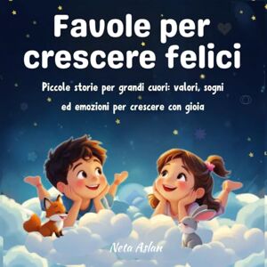 ASLAN, NETA Favole per crescere felici.Piccole storie per grandi cuori: valori, sogni ed emozioni per crescere con gioia: Fiabe illustrate su emozioni: ... anni, per accrescere la fiducia in sé stessi ASLAN, NETA Favole per crescere felici.Piccole storie per grandi cuori: valori, sogni ed emozioni per crescere con gioia: Fiabe illustrate su emozioni: ... anni, per accrescere la fiducia in sé stessi