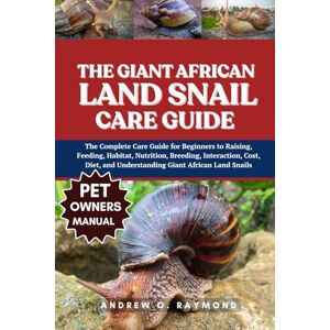 Raymond, Andrew O. The Giant African Land Snail Care Guide: The Complete Care Guide for Beginners to Raising, Feeding, Habitat, Nutrition, Breeding, Interaction, Cost, Diet, and Understanding Giant African Land Snails Raymond, Andrew O. The Giant African Land Snail Care Guide: The Complete Care Guide for Beginners to Raising, Feeding, Habitat, Nutrition, Breeding, Interaction, Cost, Diet, and Understanding Giant African Land Snails
