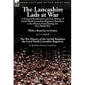 Bolwell, F A The Lancashire Lads at War: a Personal Recollection and Unit History of Loyal North Lancashire Regiment Battalions on the Western Front During the ... Battalion the Loyal North Lancashire Regimen Bolwell, F A The Lancashire Lads at War: a Personal Recollection and Unit History of Loyal North Lancashire Regiment Battalions on the Western Front During the ... Battalion the Loyal North Lancashire Regimen