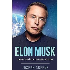 Greene, Joseph Elon Musk: La Biografía de un Emprendedor Greene, Joseph Elon Musk: La Biografía de un Emprendedor