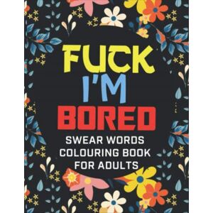 Esser, Gerda Fuck I'm Bored Swear Words Colouring Book For Adults: Swearing Colouring Pages For Stress Relief And Have Fun Funny Gift Release Your Anger Esser, Gerda Fuck I'm Bored Swear Words Colouring Book For Adults: Swearing Colouring Pages For Stress Relief And Have Fun Funny Gift Release Your Anger