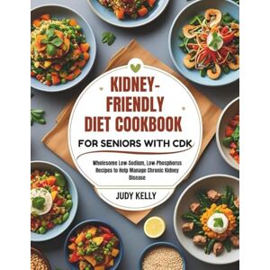 Kelly, Judy KIDNEY-FRIENDLY DIET COOKBOOK FOR SENIORS WITH CKD: Wholesome Low-Sodium, Low-Phosphorus Recipes to Help Manage Chronic Kidney Disease (Seniors Books) Kelly, Judy KIDNEY-FRIENDLY DIET COOKBOOK FOR SENIORS WITH CKD: Wholesome Low-Sodium, Low-Phosphorus Recipes to Help Manage Chronic Kidney Disease (Seniors Books)