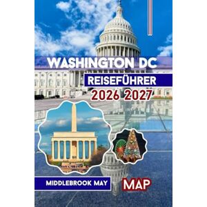 May, Middlebrook Washington DC Reiseführer 2026 2027: Entdecken Die Hauptstadt mit Mount Vernon und Alexandria; Karten, Fotos, Reiserouten, Smithsonian-Museen und Tipps für Familien May, Middlebrook Washington DC Reiseführer 2026 2027: Entdecken Die Hauptstadt mit Mount Vernon und Alexandria; Karten, Fotos, Reiserouten, Smithsonian-Museen und Tipps für Familien