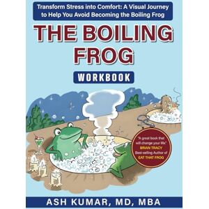 Kumar MD, Ash The Boiling Frog WORKBOOK: Transform Stress into Comfort: A Visual Journey to Help You Avoid Becoming the Boiling Frog Kumar MD, Ash The Boiling Frog WORKBOOK: Transform Stress into Comfort: A Visual Journey to Help You Avoid Becoming the Boiling Frog