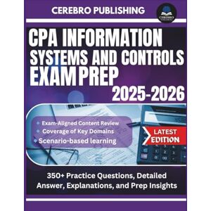 Publishing, Cerebro CPA INFORMATION SYSTEMS AND CONTROLS EXAM PREP 2025-2026: 350+ Practice Questions, Detailed Answer, Explanations, and Prep Insights Publishing, Cerebro CPA INFORMATION SYSTEMS AND CONTROLS EXAM PREP 2025-2026: 350+ Practice Questions, Detailed Answer, Explanations, and Prep Insights