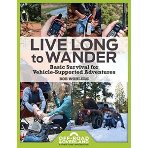 Wohlers, Bob Live Long to Wander: Basic Survival for Vehicle-Supported Adventures: 1 (Off-Road & Overland Adventure InfoBooks) Wohlers, Bob Live Long to Wander: Basic Survival for Vehicle-Supported Adventures: 1 (Off-Road & Overland Adventure InfoBooks)