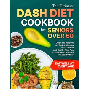 Morelli, Livia THE ULTIMATE DASH DIET COOKBOOK FOR SENIORS OVER 60: Quick and Delicious Low-Sodium Recipes with a 30-Day Heart-Healthy Meal Plan to Lower Blood Pressure, Boost Vitality, and Eat Well at Every Age Morelli, Livia THE ULTIMATE DASH DIET COOKBOOK FOR SENIORS OVER 60: Quick and Delicious Low-Sodium Recipes with a 30-Day Heart-Healthy Meal Plan to Lower Blood Pressure, Boost Vitality, and Eat Well at Every Age