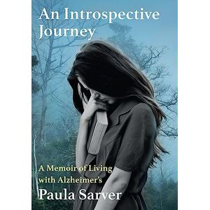 Sarver, Paula An Introspective Journey: A Memoir of Living with Alzheimer's Sarver, Paula An Introspective Journey: A Memoir of Living with Alzheimer's