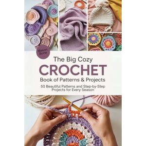 Bone, Mason The Big Cozy Crochet Book of Patterns & Projects: 50 Beautiful Patterns and Step-by-Step Projects for Every Season Bone, Mason The Big Cozy Crochet Book of Patterns & Projects: 50 Beautiful Patterns and Step-by-Step Projects for Every Season