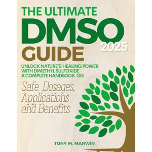 Marwin, Tony M. The Ultimate DMSO Guide: Unlock Nature's Healing Power With Dimethyl Sulfoxide A Complete Handbook On Safe Dosages, Applications And Benefits Marwin, Tony M. The Ultimate DMSO Guide: Unlock Nature's Healing Power With Dimethyl Sulfoxide A Complete Handbook On Safe Dosages, Applications And Benefits