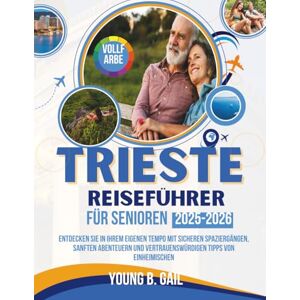 GAIL, YOUNG B. TRIEST REISEFÜHRER für Senioren 2025–2026: Entdecken Sie In Ihrem Eigenen Tempo Mit Sicheren Spaziergängen, Sanften Abenteuern Und Vertrauenswürdigen Tipps Von Einheimischen GAIL, YOUNG B. TRIEST REISEFÜHRER für Senioren 2025–2026: Entdecken Sie In Ihrem Eigenen Tempo Mit Sicheren Spaziergängen, Sanften Abenteuern Und Vertrauenswürdigen Tipps Von Einheimischen