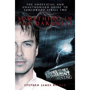 Walker, Stephen James Torchwood: Something In The Darkness: The Unofficial and Unauthorised Guide to Torchwood Series Two Walker, Stephen James Torchwood: Something In The Darkness: The Unofficial and Unauthorised Guide to Torchwood Series Two