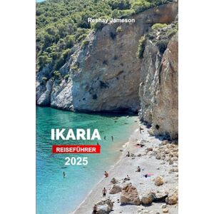 Jameson, Reshay Ikaria Reiseführer 2025: Erkunden Sie Griechenlands Insel Strände, Bootstouren, Küche und versteckte Schätze mit Insidertipps Jameson, Reshay Ikaria Reiseführer 2025: Erkunden Sie Griechenlands Insel Strände, Bootstouren, Küche und versteckte Schätze mit Insidertipps