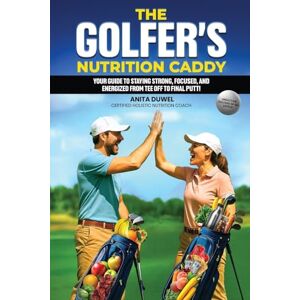 Duwel, Anita The Golfer's Nutrition Caddy: Your Guide to Staying Strong, Focused, and Energized from Tee Off to Final Putt! Duwel, Anita The Golfer's Nutrition Caddy: Your Guide to Staying Strong, Focused, and Energized from Tee Off to Final Putt!