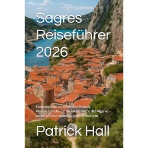 Hall, Patrick Sagres Reiseführer 2026: Entdecken Sie die schönsten Strände, Abenteuerziele und die lokale Küche der Algarve – perfekte Reiserouten für jeden Reisenden Hall, Patrick Sagres Reiseführer 2026: Entdecken Sie die schönsten Strände, Abenteuerziele und die lokale Küche der Algarve – perfekte Reiserouten für jeden Reisenden