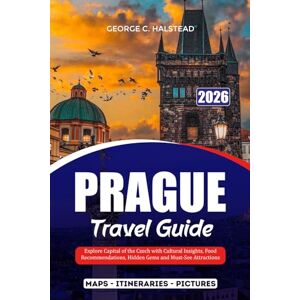 HALSTEAD, GEORGE C. PRAGUE TRAVEL GUIDE 2026: Explore Capital of the Czech with Cultural Insights, Food Recommendations, Hidden Gems and Must-See Attractions HALSTEAD, GEORGE C. PRAGUE TRAVEL GUIDE 2026: Explore Capital of the Czech with Cultural Insights, Food Recommendations, Hidden Gems and Must-See Attractions