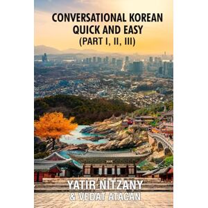 Nitzany, Mr. Yatir Conversational Korean Quick and Easy Part 1, 2 and 3: The Most Innovative Technique to Learn the Korean Language Nitzany, Mr. Yatir Conversational Korean Quick and Easy Part 1, 2 and 3: The Most Innovative Technique to Learn the Korean Language