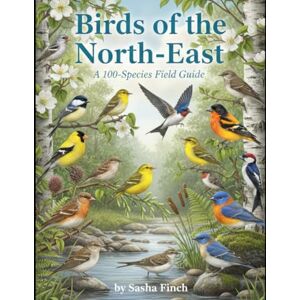 Finch, Sasha Birds of the Northeast: A 100-Species Photo Field Guide Finch, Sasha Birds of the Northeast: A 100-Species Photo Field Guide