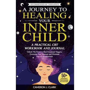 J Clark, Cameron A Journey to Healing Your Inner Child: A Practical CBT Workbook and Journal: Unlock The Power to Heal Emotional Triggers, Overcome Past Traumas, and Eliminate Fear of Abandonment (Trauma Recovery) J Clark, Cameron A Journey to Healing Your Inner Child: A Practical CBT Workbook and Journal: Unlock The Power to Heal Emotional Triggers, Overcome Past Traumas, and Eliminate Fear of Abandonment (Trauma Recovery)