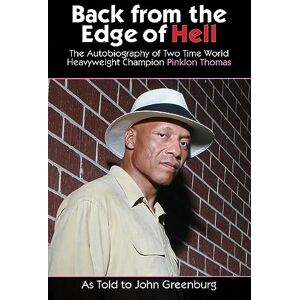 Thomas, Pinklon Back from the Edge of Hell: The Autobiography of Two Time World Heavyweight Champion Pinklon Thomas Thomas, Pinklon Back from the Edge of Hell: The Autobiography of Two Time World Heavyweight Champion Pinklon Thomas