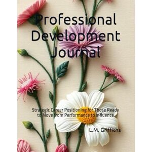 Griffiths, L.M. Professional Development Journal: Strategic Career Positioning for Those Ready to Move from Performance to Influence Griffiths, L.M. Professional Development Journal: Strategic Career Positioning for Those Ready to Move from Performance to Influence