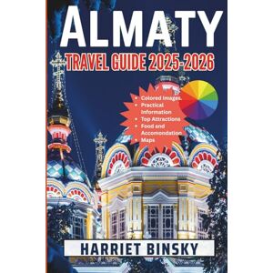 Binsky, Harriet Almaty Travel Guide 2025-2026: Your Ultimate Expert Guide for a Hassle-Free Journey To Explore Top Attractions, Natural Wonders, Cuisine, Shopping and Festivals With Insider Recommendations. Binsky, Harriet Almaty Travel Guide 2025-2026: Your Ultimate Expert Guide for a Hassle-Free Journey To Explore Top Attractions, Natural Wonders, Cuisine, Shopping and Festivals With Insider Recommendations.
