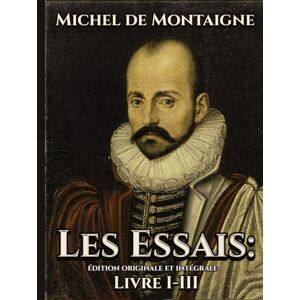 de Montaigne, Michel Les Essais Édition originale et intégrale Livre I-III de Montaigne, Michel Les Essais Édition originale et intégrale Livre I-III
