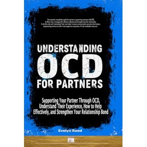Reed, Evelyn Understanding OCD For Partners: Supporting Your Partner Through OCD, Understand Their Experience, How to Help Effectively, and Strengthen Your Relationship Bond Reed, Evelyn Understanding OCD For Partners: Supporting Your Partner Through OCD, Understand Their Experience, How to Help Effectively, and Strengthen Your Relationship Bond