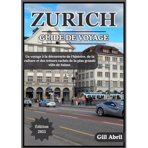 Abril, Gill ZURICH GUIDE DE VOYAGE 2025: Un voyage à travers Zurich : découverte de la culture, de la cuisine, de l’histoire et des trésors cachés de la plus ... Guides de destination par Gill Abril) Abril, Gill ZURICH GUIDE DE VOYAGE 2025: Un voyage à travers Zurich : découverte de la culture, de la cuisine, de l’histoire et des trésors cachés de la plus ... Guides de destination par Gill Abril)
