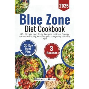 Harris, Elizabeth L. Blue Zone Diet Cookbook 2025: 100+ Simple and Tasty Recipes to Boost Energy, Enhance Vitality, and Support Longevity at Every Age Harris, Elizabeth L. Blue Zone Diet Cookbook 2025: 100+ Simple and Tasty Recipes to Boost Energy, Enhance Vitality, and Support Longevity at Every Age