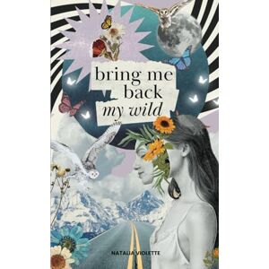 Violette, Natalia Bring Me Back My Wild: Poetry and prose to awaken a journey of rewilding, self-discovery & deep healing Violette, Natalia Bring Me Back My Wild: Poetry and prose to awaken a journey of rewilding, self-discovery & deep healing
