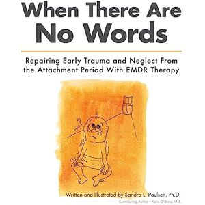 Paulsen Ph.D., Sandra L When There Are No Words: Repairing Early Trauma and Neglect From the Attachment Period With EMDR Therapy Paulsen Ph.D., Sandra L When There Are No Words: Repairing Early Trauma and Neglect From the Attachment Period With EMDR Therapy