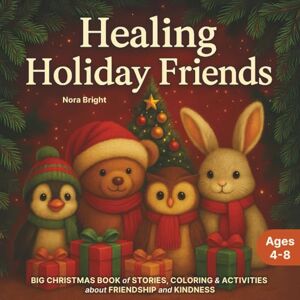 Bright, Nora Healing Holiday Friends: Big Christmas Book of Stories, Coloring & Activities about Friendship and Kindness Bright, Nora Healing Holiday Friends: Big Christmas Book of Stories, Coloring & Activities about Friendship and Kindness