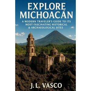 Vasco, J.L. Explore Michoacan: A Modern Traveler’s Guide to Its Most Fascinating Historical & Archaeological Sites Vasco, J.L. Explore Michoacan: A Modern Traveler’s Guide to Its Most Fascinating Historical & Archaeological Sites