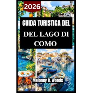 Woods, Maloney B. GUIDA TURISTICA DEL LAGO DI COMO 2026: Manuale pratico per borghi panoramici, cucina locale, passeggiate sul lago e esperienze autentiche Woods, Maloney B. GUIDA TURISTICA DEL LAGO DI COMO 2026: Manuale pratico per borghi panoramici, cucina locale, passeggiate sul lago e esperienze autentiche